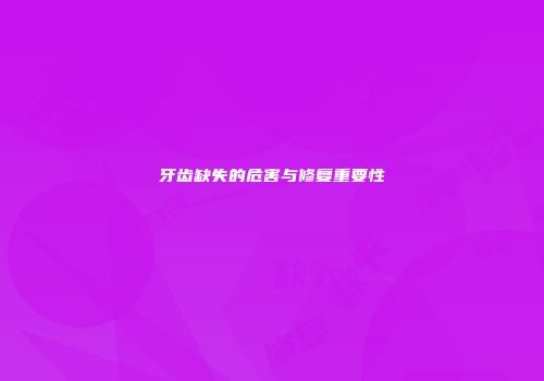 牙齿缺失的危害与修复重要性