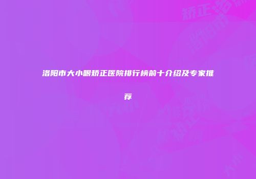 洛阳市大小眼矫正医院排行榜前十介绍及专家推荐