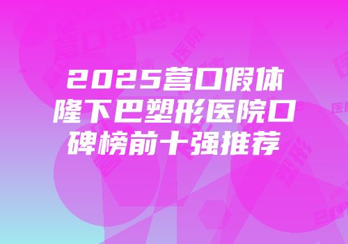 2025营口假体隆下巴塑形医院口碑榜前十强推荐