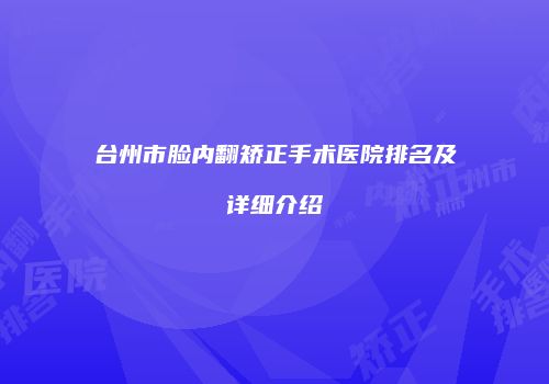 台州市脸内翻矫正手术医院排名及详细介绍