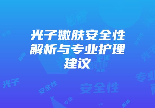 光子嫩肤安全性解析与专业护理建议