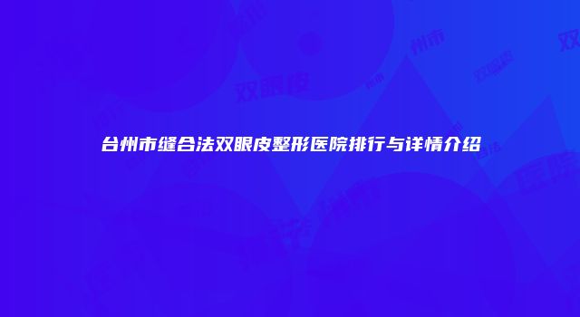 台州市缝合法双眼皮整形医院排行与详情介绍