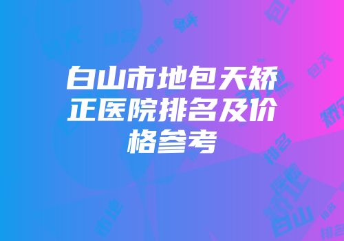 白山市地包天矫正医院排名及价格参考