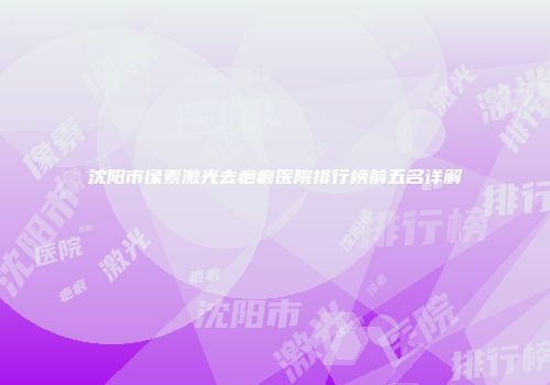 沈阳市像素激光去疤痕医院排行榜前五名详解