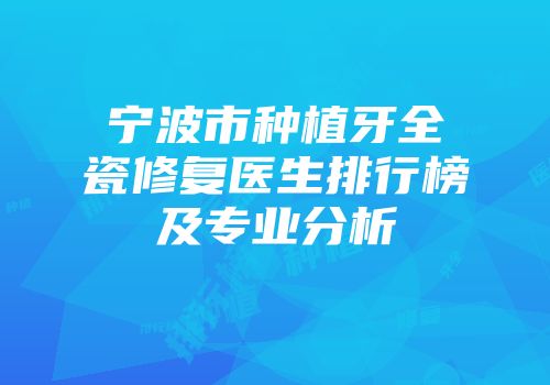 宁波市种植牙全瓷修复医生排行榜及专业分析