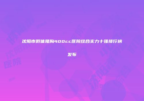 沈阳市假体隆胸400cc医院综合实力十强排行榜发布