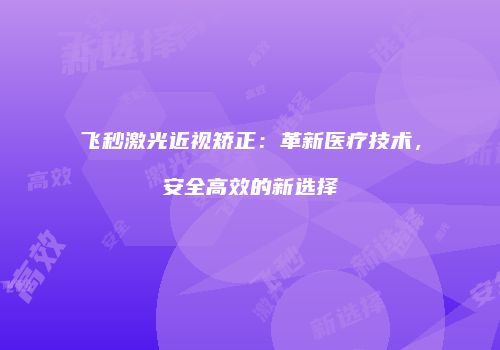 飞秒激光近视矫正：革新医疗技术，安全高效的新选择