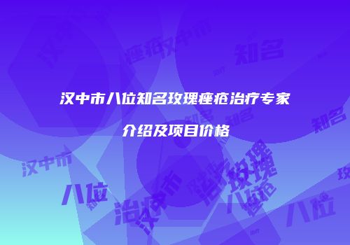 汉中市八位知名玫瑰痤疮治疗专家介绍及项目价格