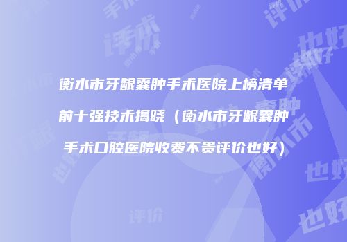 衡水市牙龈囊肿手术医院上榜清单前十强技术揭晓（衡水市牙龈囊肿手术口腔医院收费不贵评价也好）