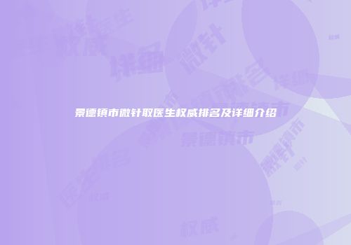 景德镇市微针取医生权威排名及详细介绍