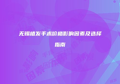 无锡植发手术价格影响因素及选择指南