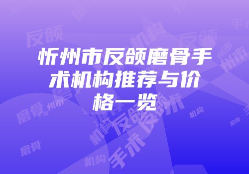 忻州市反颌磨骨手术机构推荐与价格一览