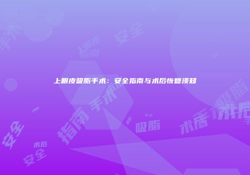 上眼皮吸脂手术：安全指南与术后恢复须知