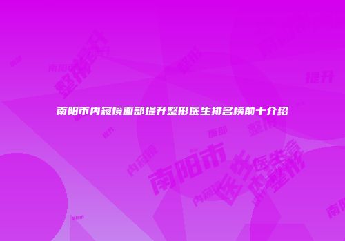 南阳市内窥镜面部提升整形医生排名榜前十介绍