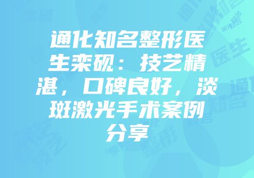 通化知名整形医生栾砚：技艺精湛，口碑良好，淡斑激光手术案例分享
