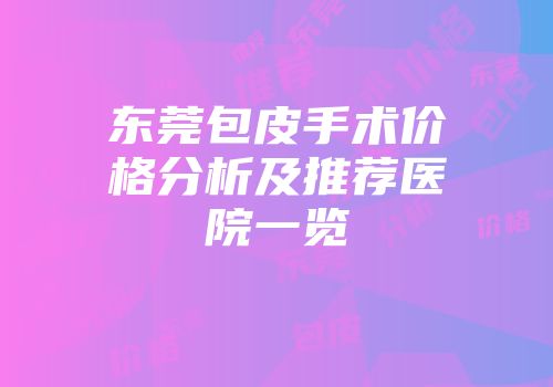 东莞包皮手术价格分析及推荐医院一览