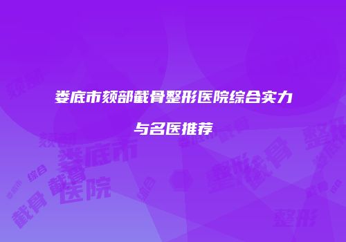 娄底市颏部截骨整形医院综合实力与名医推荐