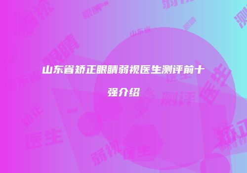 山东省矫正眼睛弱视医生测评前十强介绍