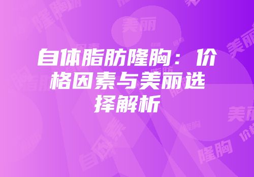 自体脂肪隆胸：价格因素与美丽选择解析