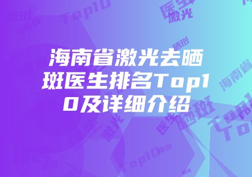 海南省激光去晒斑医生排名Top10及详细介绍