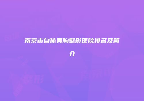 南京市自体美胸整形医院排名及简介