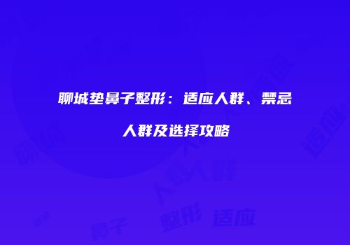 聊城垫鼻子整形：适应人群、禁忌人群及选择攻略