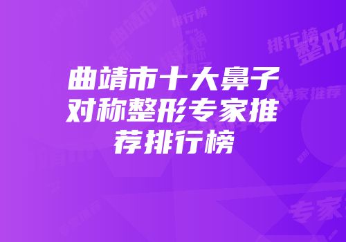 曲靖市十大鼻子对称整形专家推荐排行榜