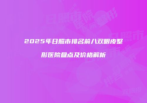 2025年日照市排名前八双眼皮整形医院盘点及价格解析
