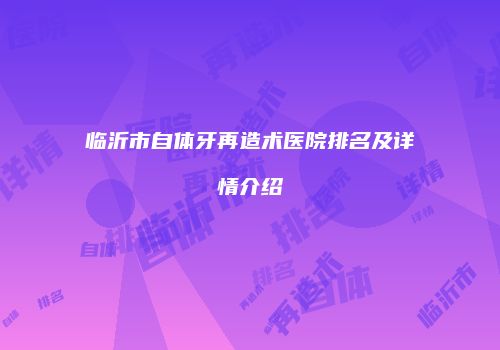 临沂市自体牙再造术医院排名及详情介绍