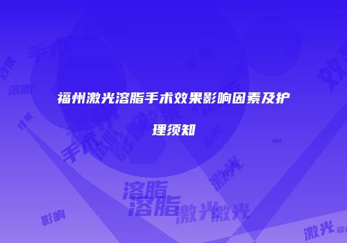 福州激光溶脂手术效果影响因素及护理须知