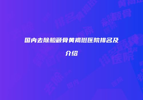 国内去除脸颧骨黄褐斑医院排名及介绍