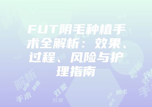 FUT阴毛种植手术全解析：效果、过程、风险与护理指南