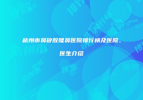 杭州市鼻矽胶隆鼻医院排行榜及医院、医生介绍