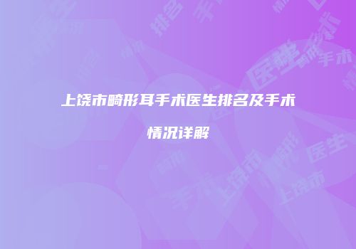 上饶市畸形耳手术医生排名及手术情况详解