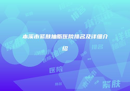 本溪市紧肤抽脂医院排名及详细介绍