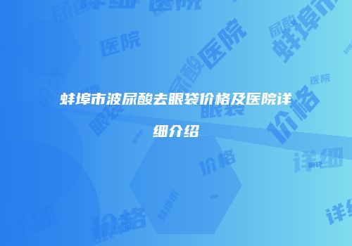 蚌埠市波尿酸去眼袋价格及医院详细介绍