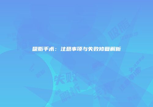 吸脂手术：注意事项与失败修复解析