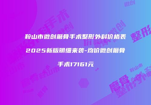 鞍山市微创磨骨手术整形外科价格表2025新版明细来袭-均价微创磨骨手术17161元