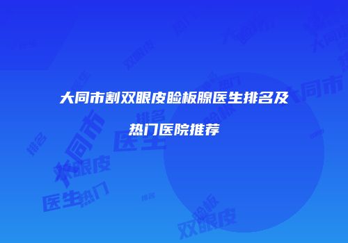 大同市割双眼皮睑板腺医生排名及热门医院推荐