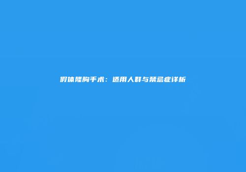 假体隆胸手术:适用人群与禁忌症详析