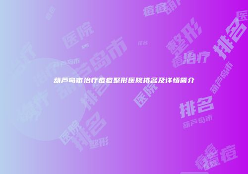 葫芦岛市治疗痘痘整形医院排名及详情简介