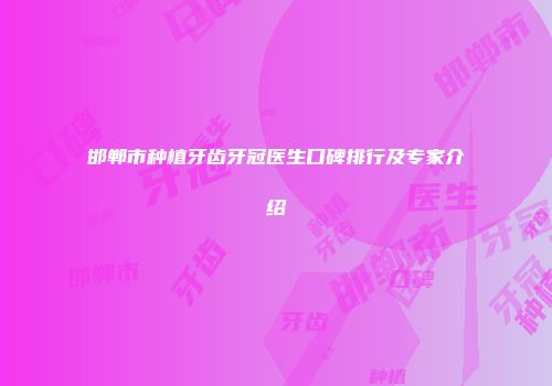 邯郸市种植牙齿牙冠医生口碑排行及专家介绍