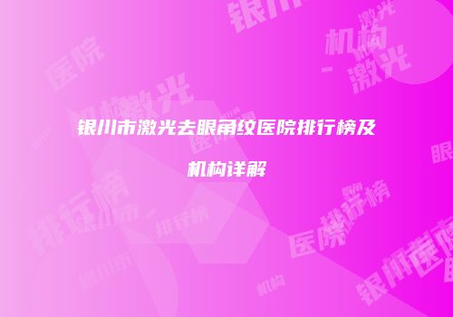 银川市激光去眼角纹医院排行榜及机构详解