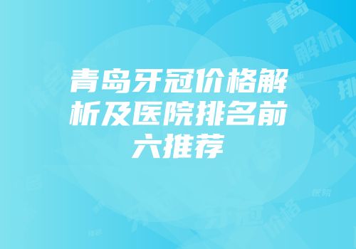青岛牙冠价格解析及医院排名前六推荐
