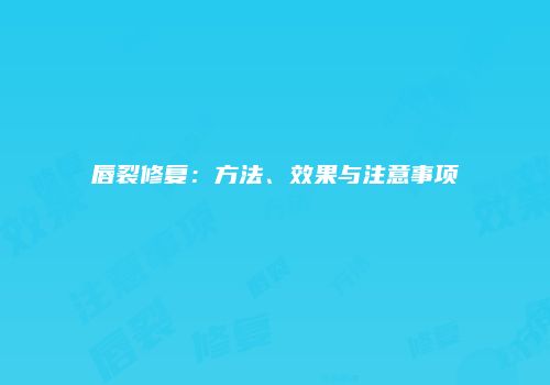 唇裂修复:方法、效果与注意事项