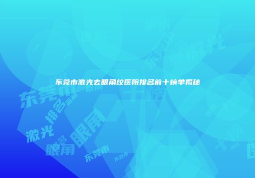 东莞市激光去眼角纹医院排名前十榜单揭秘