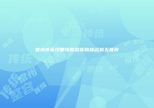 常州传统纹眼线整容医院排名前五推荐