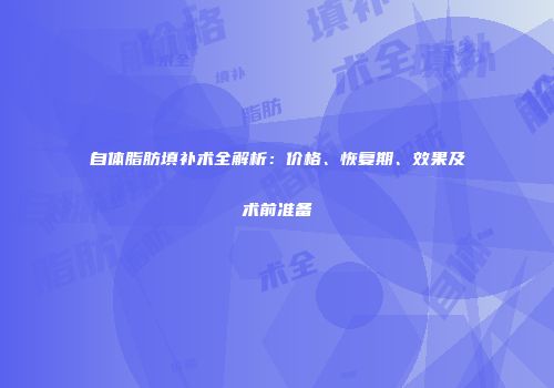 自体脂肪填补术全解析：价格、恢复期、效果及术前准备