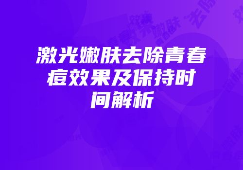 激光嫩肤去除青春痘效果及保持时间解析