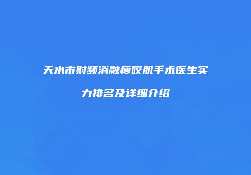 天水市射频消融瘦咬肌手术医生实力排名及详细介绍